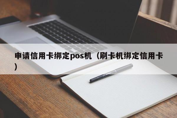 申请信用卡绑定pos机（刷卡机绑定信用卡）