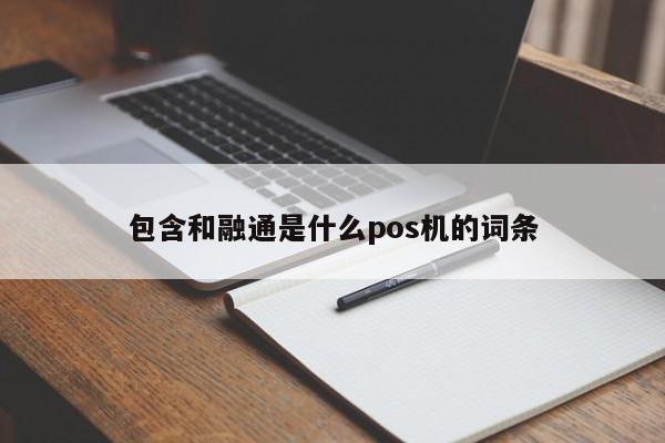 包含和融通是什么pos机的词条