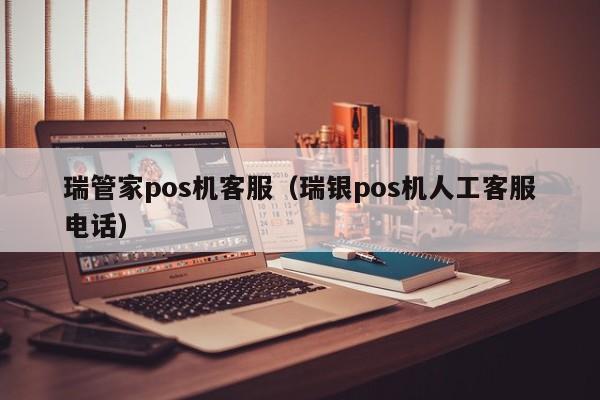 瑞管家pos机客服（瑞银pos机人工客服电话）