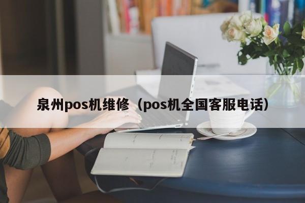 泉州pos机维修（pos机全国客服电话）