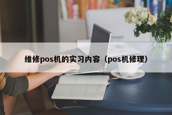 维修pos机的实习内容（pos机修理）