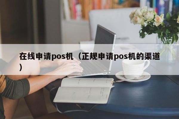 在线申请pos机（正规申请pos机的渠道）