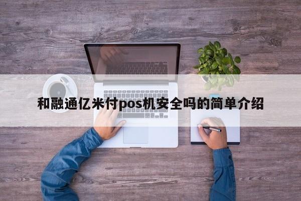 和融通亿米付pos机安全吗的简单介绍