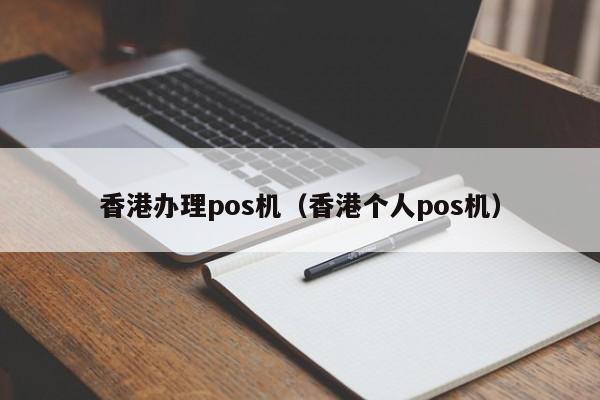 香港办理pos机（香港个人pos机）