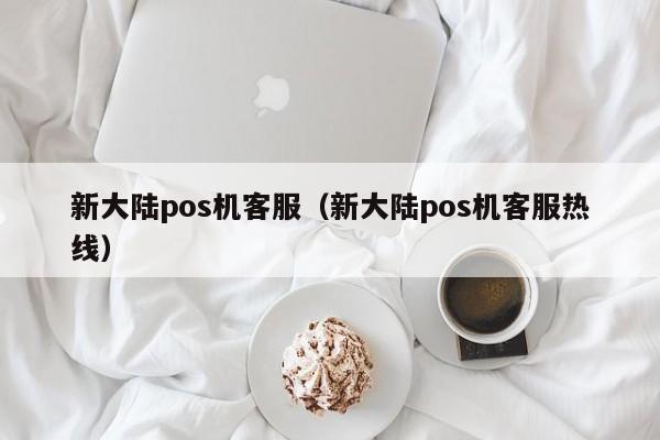 新大陆pos机客服（新大陆pos机客服热线）