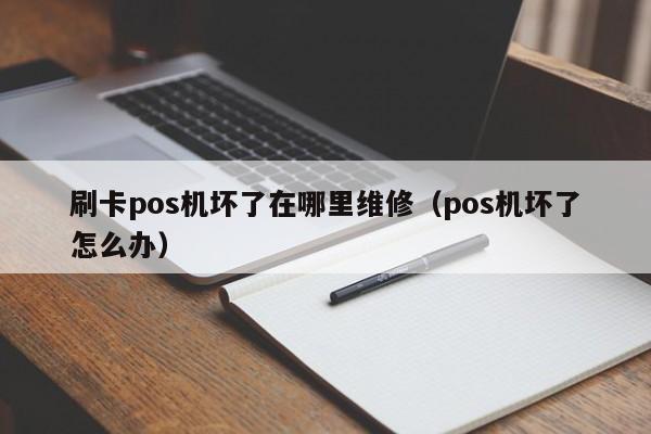 刷卡pos机坏了在哪里维修（pos机坏了怎么办）
