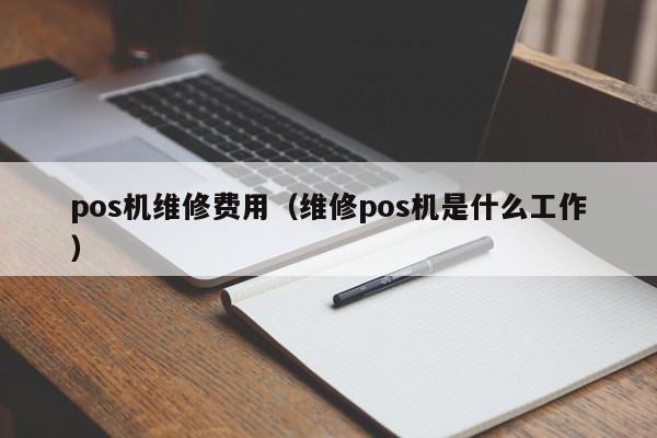 pos机维修费用（维修pos机是什么工作）