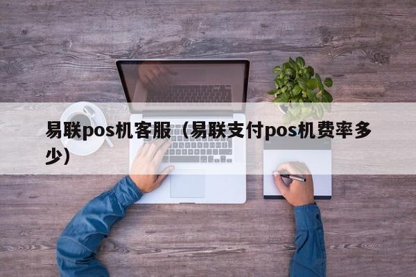 易联pos机客服（易联支付pos机费率多少）