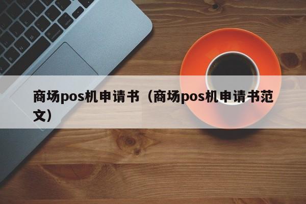 商场pos机申请书（商场pos机申请书范文）