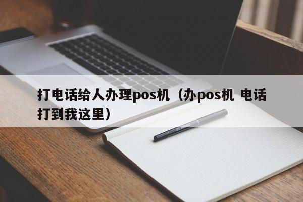 打电话给人办理pos机（办pos机 电话打到我这里）