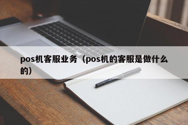 pos机客服业务（pos机的客服是做什么的）