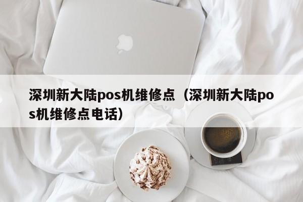 深圳新大陆pos机维修点（深圳新大陆pos机维修点电话）