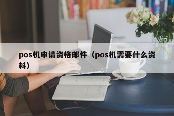pos机申请资格邮件（pos机需要什么资料）
