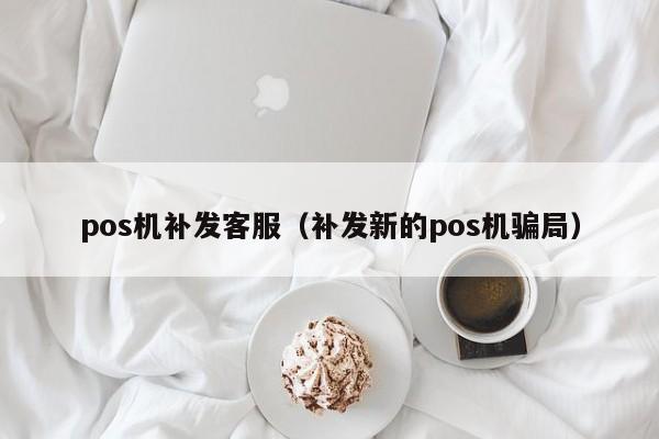 pos机补发客服（补发新的pos机骗局）