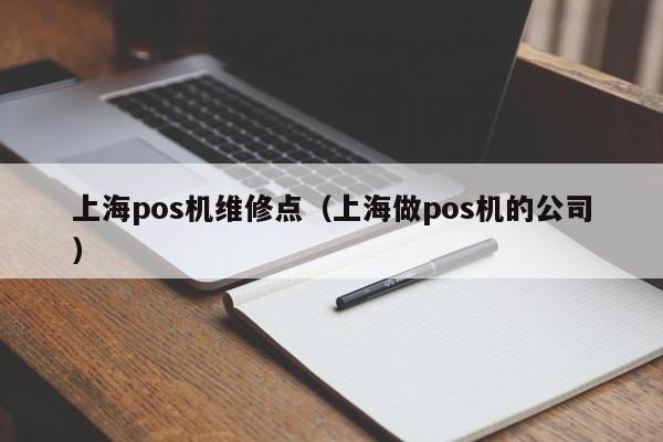 上海pos机维修点（上海做pos机的公司）