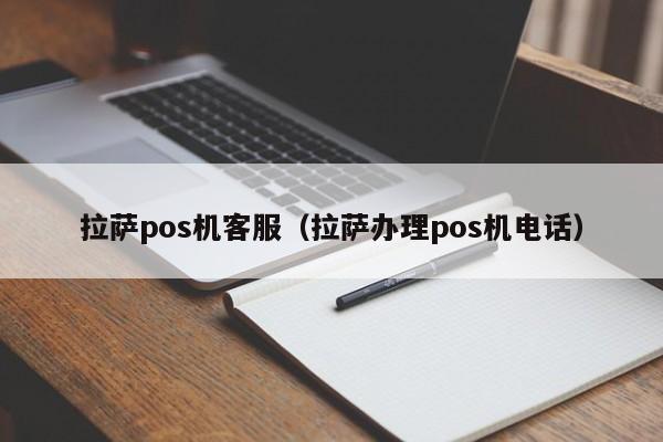 拉萨pos机客服（拉萨办理pos机电话）