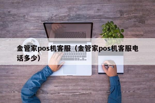 金管家pos机客服（金管家pos机客服电话多少）