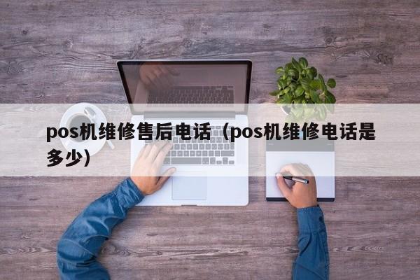 pos机维修售后电话（pos机维修电话是多少）