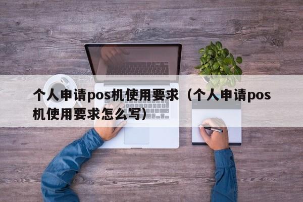 个人申请pos机使用要求（个人申请pos机使用要求怎么写）