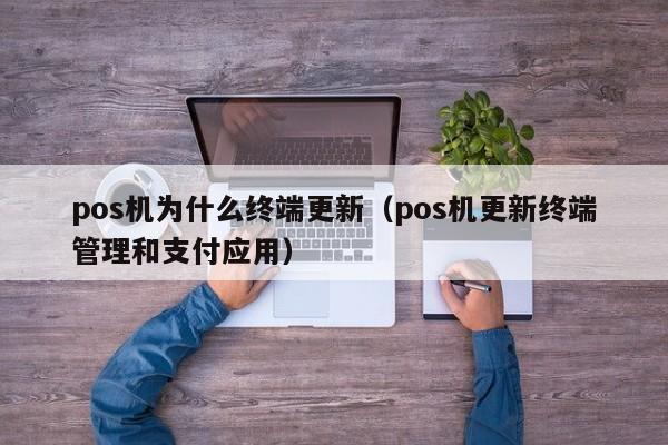 pos机为什么终端更新（pos机更新终端管理和支付应用）