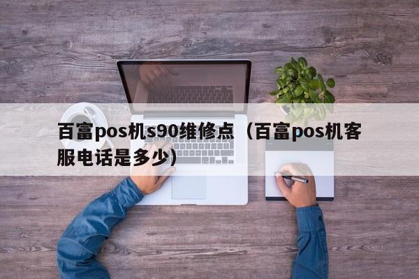 百富pos机s90维修点（百富pos机客服电话是多少）