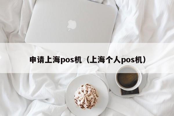 申请上海pos机（上海个人pos机）