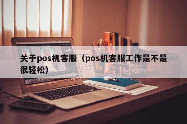 关于pos机客服（pos机客服工作是不是很轻松）