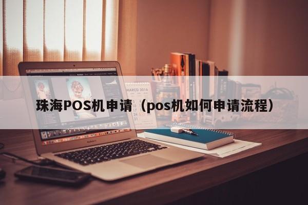 珠海POS机申请（pos机如何申请流程）