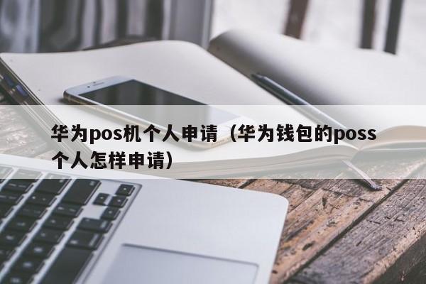 华为pos机个人申请（华为钱包的poss个人怎样申请）