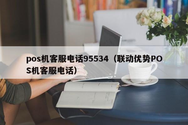 pos机客服电话95534（联动优势POS机客服电话）