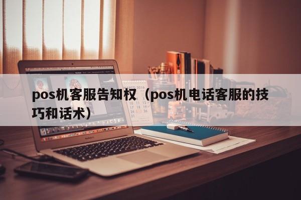 pos机客服告知权（pos机电话客服的技巧和话术）