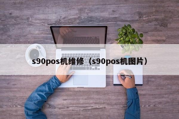 s90pos机维修（s90pos机图片）