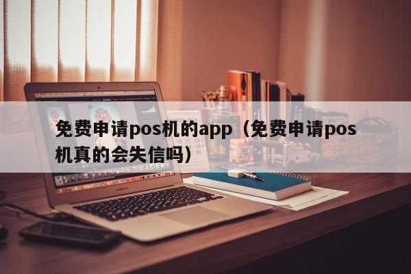 免费申请pos机的app（免费申请pos机真的会失信吗）