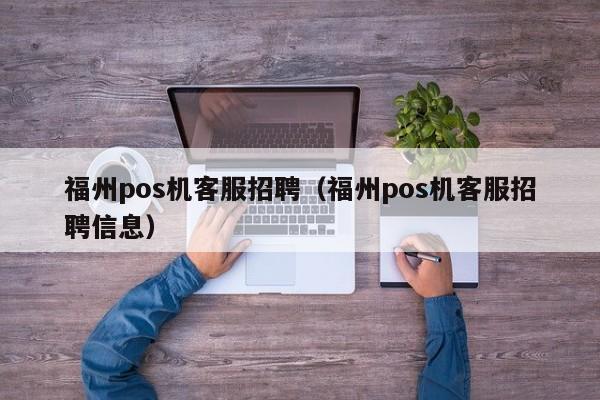 福州pos机客服招聘（福州pos机客服招聘信息）