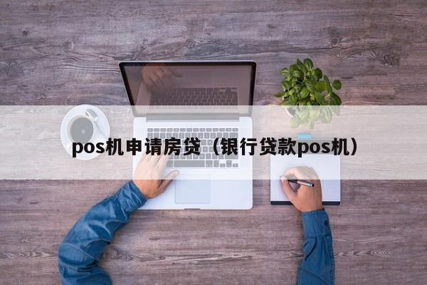 pos机申请房贷（银行贷款pos机）