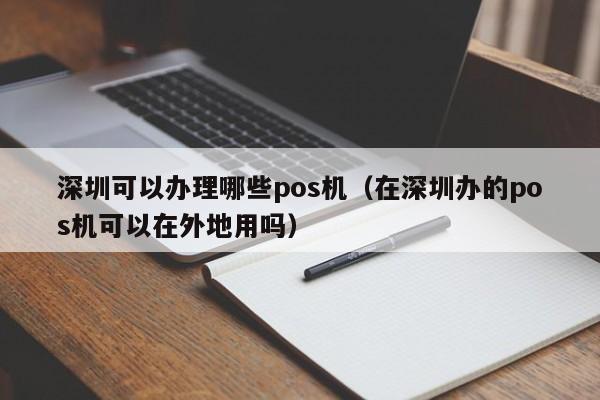 深圳可以办理哪些pos机（在深圳办的pos机可以在外地用吗）