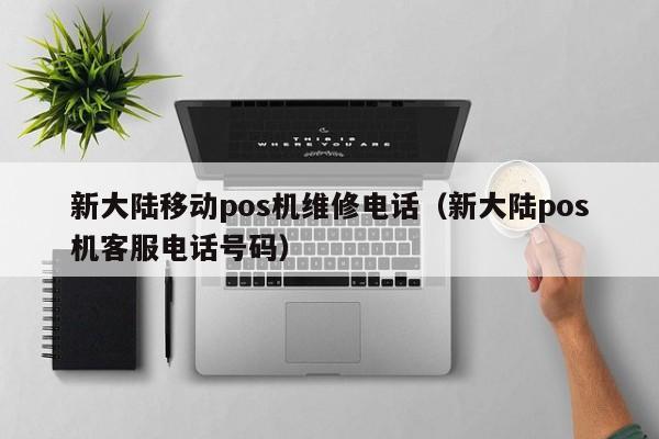 新大陆移动pos机维修电话（新大陆pos机客服电话号码）