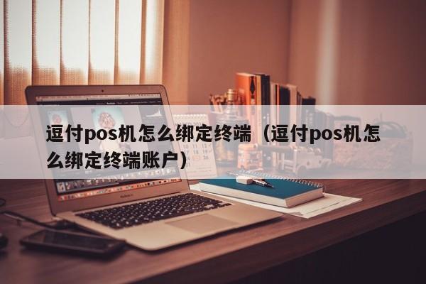 逗付pos机怎么绑定终端（逗付pos机怎么绑定终端账户）