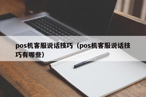 pos机客服说话技巧（pos机客服说话技巧有哪些）