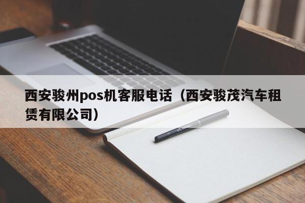 西安骏州pos机客服电话（西安骏茂汽车租赁有限公司）