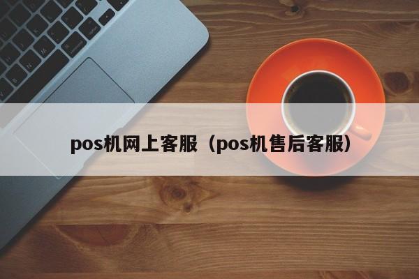 pos机网上客服（pos机售后客服）