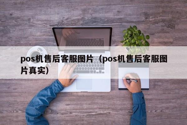 pos机售后客服图片（pos机售后客服图片真实）