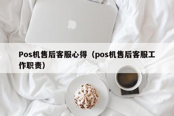 Pos机售后客服心得（pos机售后客服工作职责）