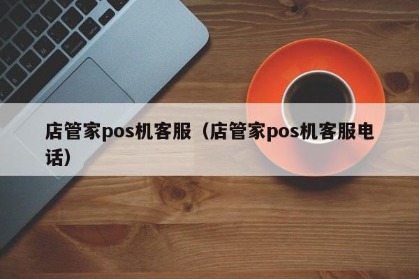 店管家pos机客服（店管家pos机客服电话）