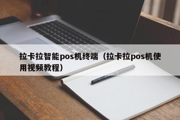 拉卡拉智能pos机终端（拉卡拉pos机使用视频教程）