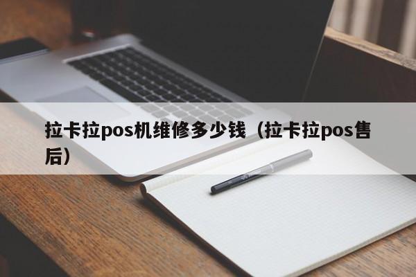 拉卡拉pos机维修多少钱（拉卡拉pos售后）