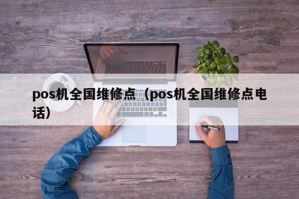 pos机全国维修点（pos机全国维修点电话）