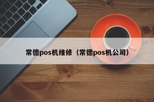 常德pos机维修（常德pos机公司）