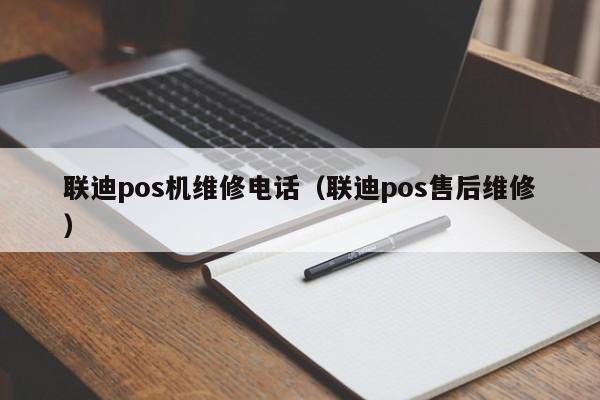 联迪pos机维修电话（联迪pos售后维修）