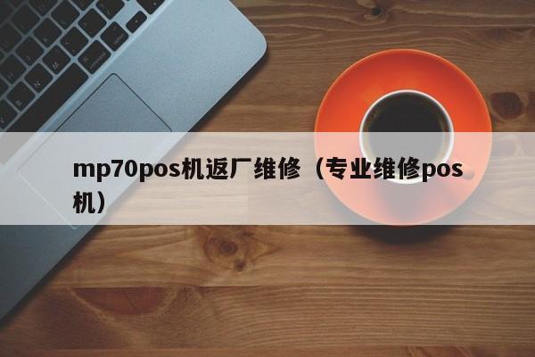 mp70pos机返厂维修（专业维修pos机）